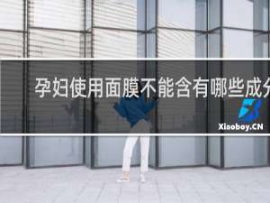孕妇使用面膜不能含有哪些成分