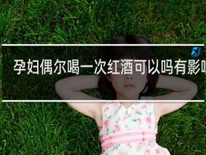 孕妇偶尔喝一次红酒可以吗有影响吗