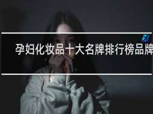 孕妇化妆品十大名牌排行榜品牌网
