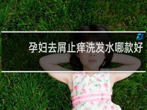 孕妇去屑止痒洗发水哪款好