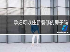 孕妇可以住新装修的房子吗