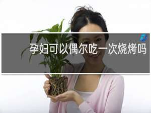 孕妇可以偶尔吃一次烧烤吗