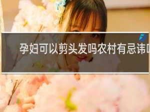 孕妇可以剪头发吗农村有忌讳吗