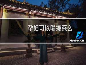 孕妇可以喝绿茶么