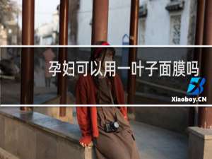 孕妇可以用一叶子面膜吗