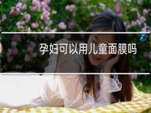 孕妇可以用儿童面膜吗