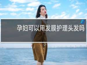 孕妇可以用发膜护理头发吗