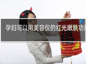 孕妇可以用美容仪的红光嫩肤功能吗