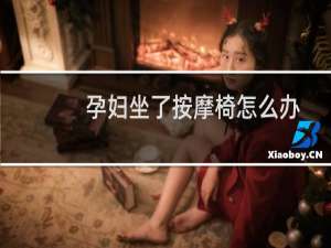 孕妇坐了按摩椅怎么办