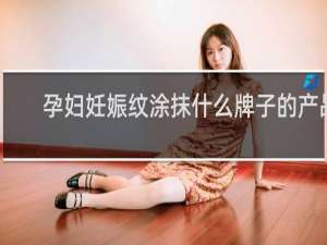 孕妇妊娠纹涂抹什么牌子的产品
