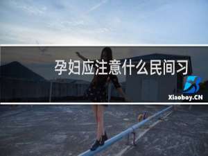 孕妇应注意什么民间习俗（孕妇应注意什么）