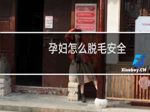 孕妇怎么脱毛安全