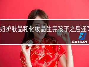 孕妇护肤品和化妆品生完孩子之后还可以用吗