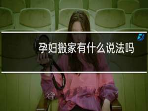 孕妇搬家有什么说法吗