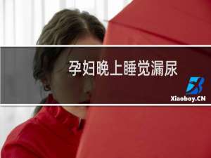 孕妇晚上睡觉漏尿（孕妇晚上睡觉老出汗）