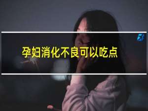 孕妇消化不良可以吃点什么（孕妇消化不良吃什么好）