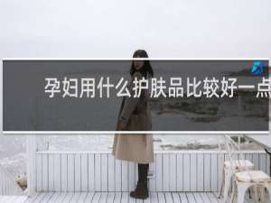 孕妇用什么护肤品比较好一点