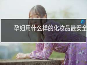 孕妇用什么样的化妆品最安全