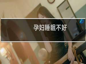 孕妇睡眠不好（孕妇睡眠不好怎么办）
