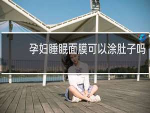 孕妇睡眠面膜可以涂肚子吗