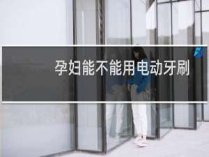 孕妇能不能用电动牙刷