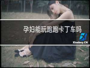 孕妇能玩跑跑卡丁车吗