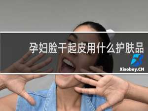 孕妇脸干起皮用什么护肤品