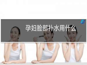 孕妇脸部补水用什么