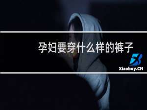 孕妇要穿什么样的裤子（孕妇要穿什么鞋子）