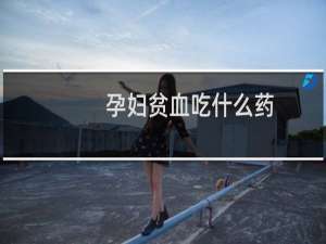 孕妇贫血吃什么药（孕妇贫血吃什么）