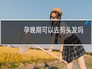 孕晚期可以去剪头发吗