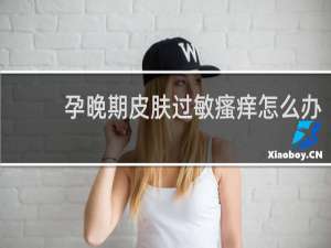 孕晚期皮肤过敏瘙痒怎么办