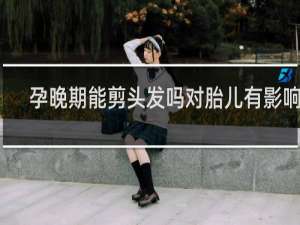 孕晚期能剪头发吗对胎儿有影响吗