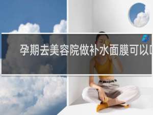 孕期去美容院做补水面膜可以吗