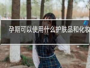 孕期可以使用什么护肤品和化妆品