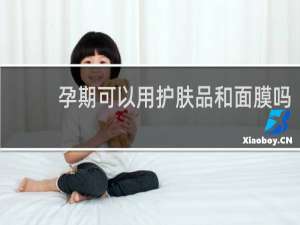 孕期可以用护肤品和面膜吗