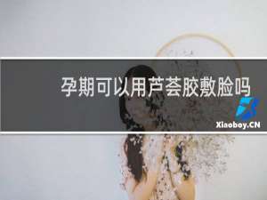 孕期可以用芦荟胶敷脸吗