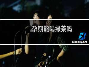 孕期能喝绿茶吗