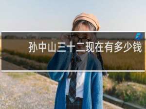 孙中山三十二现在有多少钱