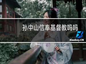 孙中山信奉基督教吗吗