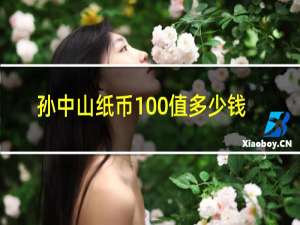 孙中山纸币100值多少钱