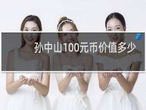 孙中山100元币价值多少