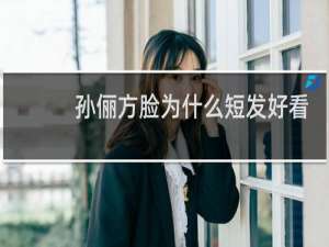 孙俪方脸为什么短发好看