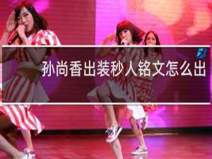 孙尚香出装秒人铭文怎么出