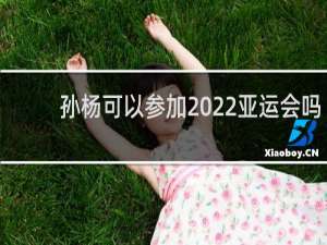 孙杨可以参加2022亚运会吗