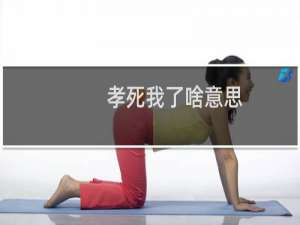 孝死我了啥意思，是讽刺用的吗什么梗