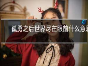 孤勇之后世界尽在眼前什么意思