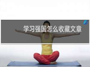 学习强国怎么收藏文章 学习强国收藏在哪看