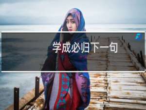 学成必归下一句（学成必归,下一句是什么）