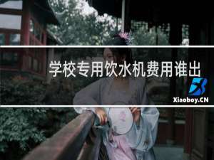 学校专用饮水机费用谁出